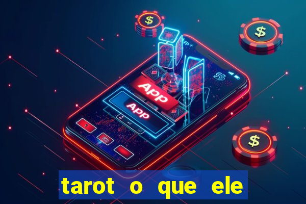 tarot o que ele sente por mim
